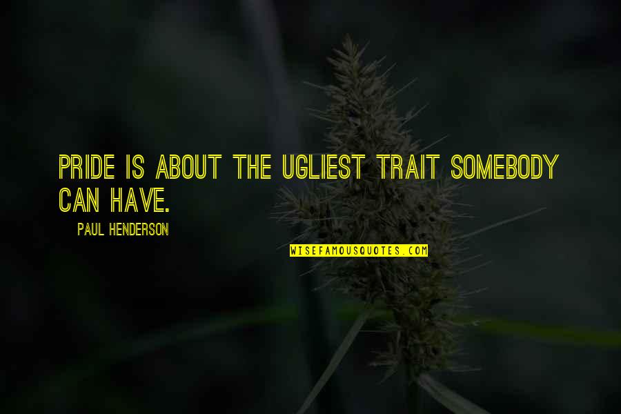 Edwin Tilly Quotes By Paul Henderson: Pride is about the ugliest trait somebody can Edwin Tilly Quotes By Paul Henderson: Pride is about the ugliest trait somebody can