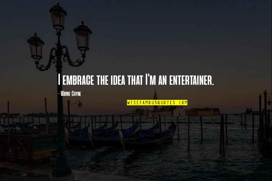 Edwin Tilly Quotes By Wayne Coyne: I embrace the idea that I'm an entertainer. Edwin Tilly Quotes By Wayne Coyne: I embrace the idea that I'm an entertainer.
