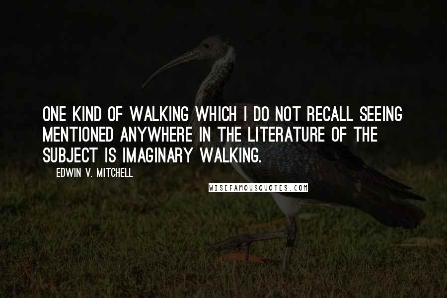 Edwin V. Mitchell quotes: One kind of walking which I do not recall seeing mentioned anywhere in the literature of the subject is imaginary walking.