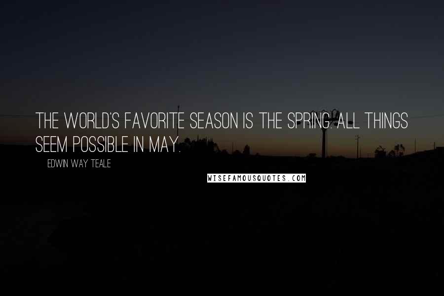 Edwin Way Teale quotes: The world's favorite season is the spring. All things seem possible in May.