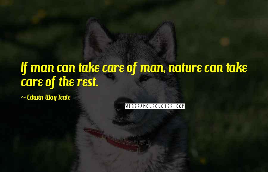 Edwin Way Teale quotes: If man can take care of man, nature can take care of the rest.
