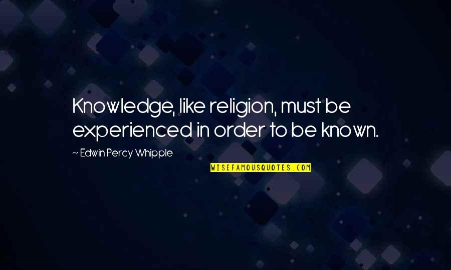 Edwin Whipple Quotes By Edwin Percy Whipple: Knowledge, like religion, must be experienced in order