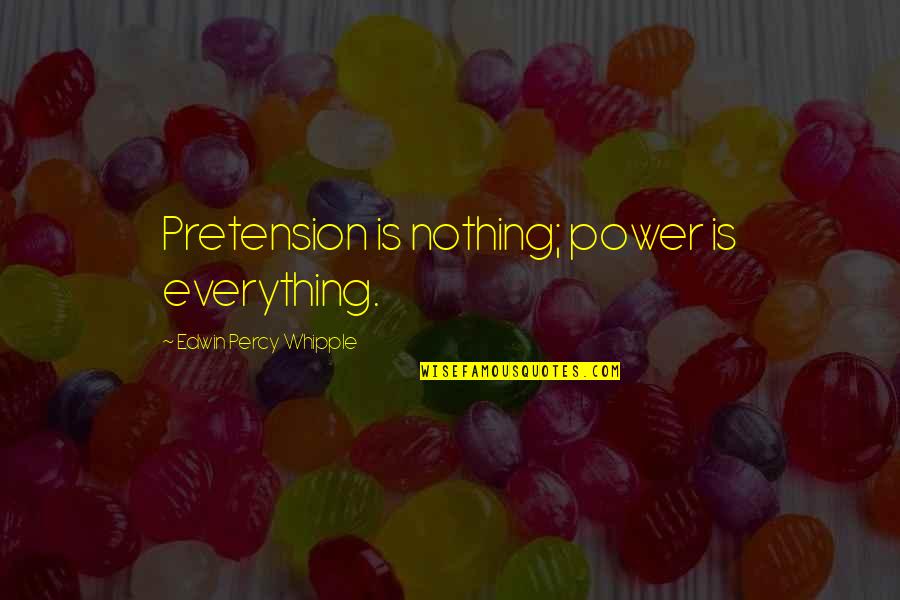 Edwin Whipple Quotes By Edwin Percy Whipple: Pretension is nothing; power is everything.