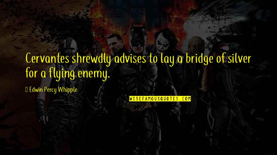 Edwin Whipple Quotes By Edwin Percy Whipple: Cervantes shrewdly advises to lay a bridge of