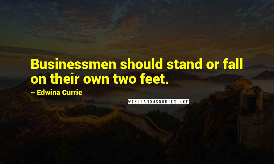 Edwina Currie quotes: Businessmen should stand or fall on their own two feet.