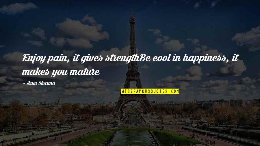Edwina Currie Quotes By Arun Sharma: Enjoy pain, it gives strengthBe cool in happiness,