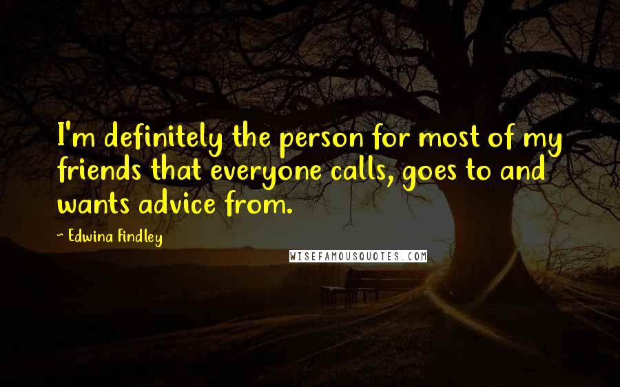 Edwina Findley quotes: I'm definitely the person for most of my friends that everyone calls, goes to and wants advice from.