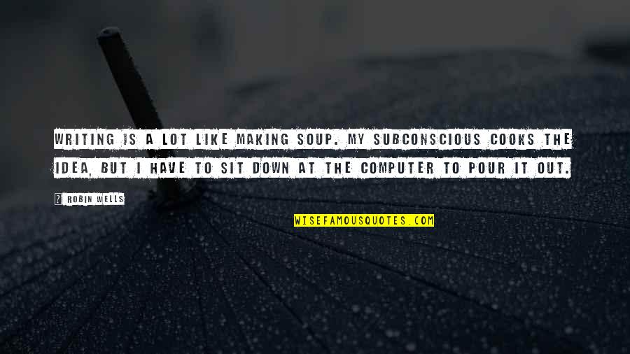 Edwing D Quotes By Robin Wells: Writing is a lot like making soup. My Edwing D Quotes By Robin Wells: Writing is a lot like making soup. My