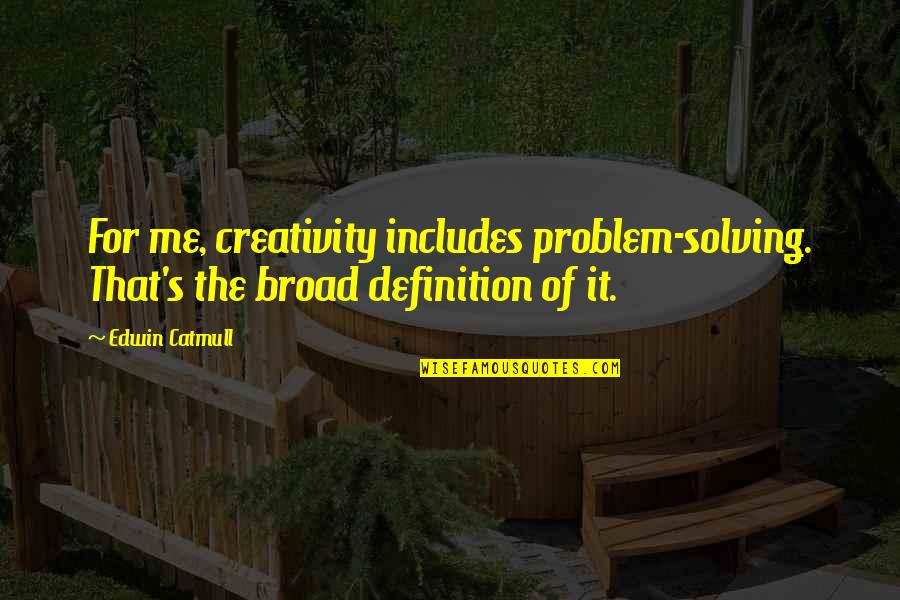 Edwin's Quotes By Edwin Catmull: For me, creativity includes problem-solving. That's the broad