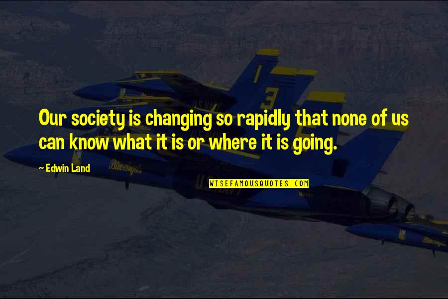 Edwin's Quotes By Edwin Land: Our society is changing so rapidly that none