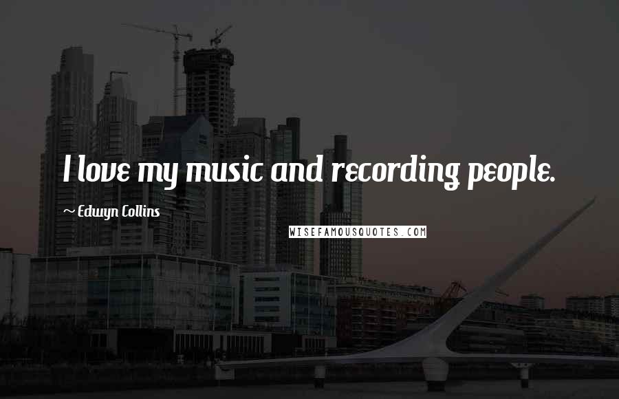 Edwyn Collins quotes: I love my music and recording people.