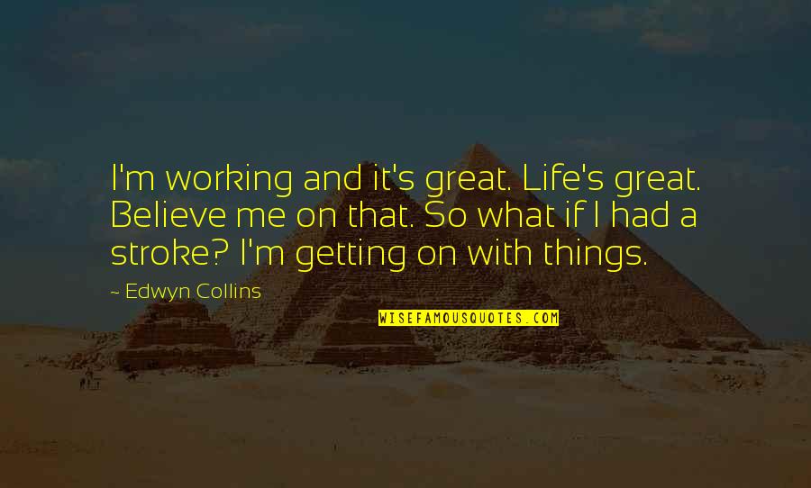 Edwyn Quotes By Edwyn Collins: I'm working and it's great. Life's great. Believe
