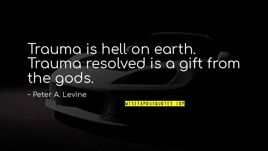 Eedyttka Quotes By Peter A. Levine: Trauma is hell on earth. Trauma resolved is