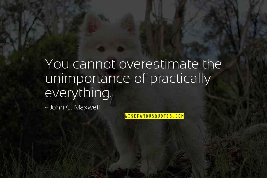 Eeeasy Quotes By John C. Maxwell: You cannot overestimate the unimportance of practically everything.