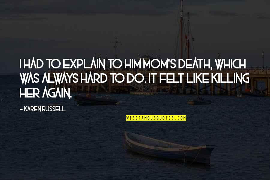 Eeeeewe Quotes By Karen Russell: I had to explain to him Mom's death, Eeeeewe Quotes By Karen Russell: I had to explain to him Mom's death,