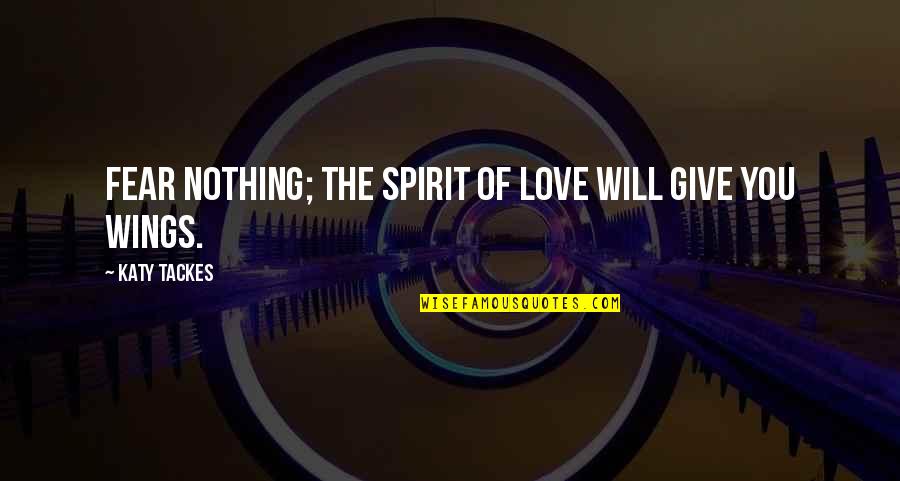 Eefje De Visser Quotes By Katy Tackes: Fear nothing; the Spirit of Love will give Eefje De Visser Quotes By Katy Tackes: Fear nothing; the Spirit of Love will give
