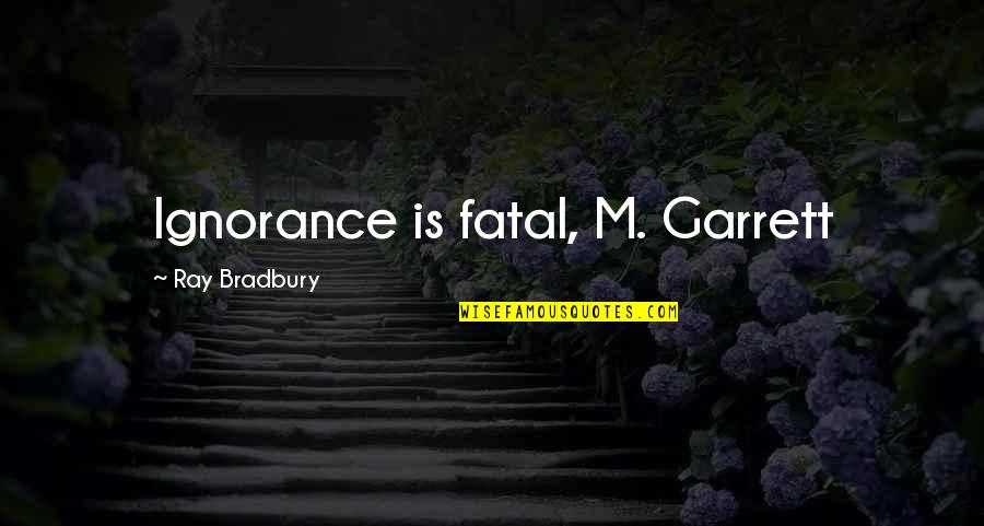 Eega Movie Quotes By Ray Bradbury: Ignorance is fatal, M. Garrett Eega Movie Quotes By Ray Bradbury: Ignorance is fatal, M. Garrett
