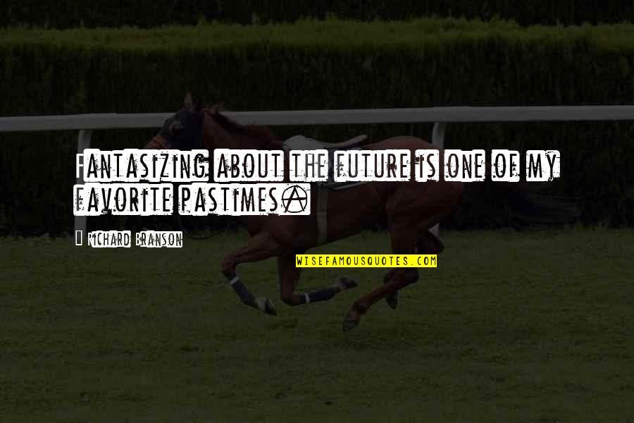 Eejit House Quotes By Richard Branson: Fantasizing about the future is one of my Eejit House Quotes By Richard Branson: Fantasizing about the future is one of my