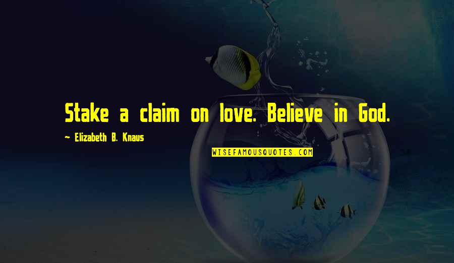 Eekhoutcentrum Quotes By Elizabeth B. Knaus: Stake a claim on love. Believe in God. Eekhoutcentrum Quotes By Elizabeth B. Knaus: Stake a claim on love. Believe in God.