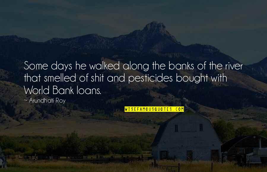 Eels And Escalators Quotes By Arundhati Roy: Some days he walked along the banks of