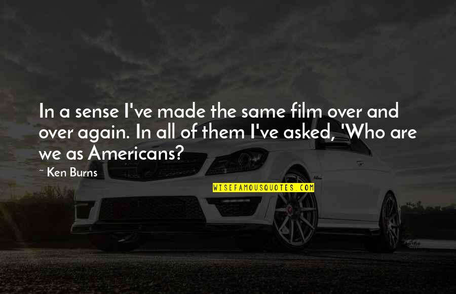 Eem Quote Quotes By Ken Burns: In a sense I've made the same film