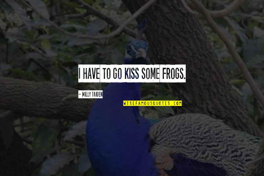 Eemeli Louhimies Quotes By Milly Taiden: I have to go kiss some frogs.