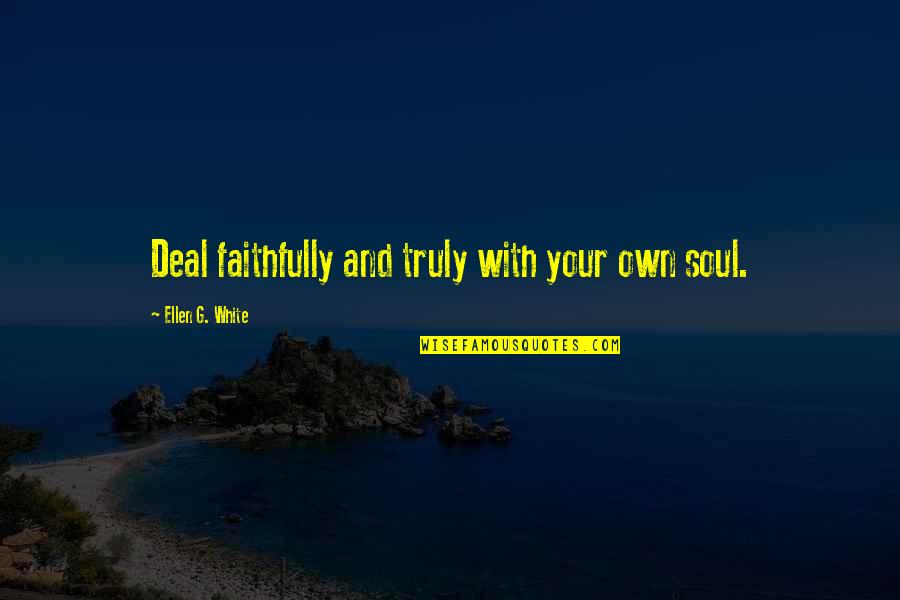 Een Echte Vrouw Quotes By Ellen G. White: Deal faithfully and truly with your own soul.