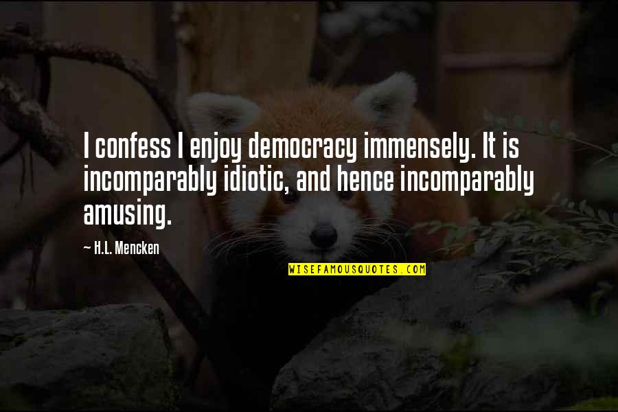 Een Vrouw Quotes By H.L. Mencken: I confess I enjoy democracy immensely. It is