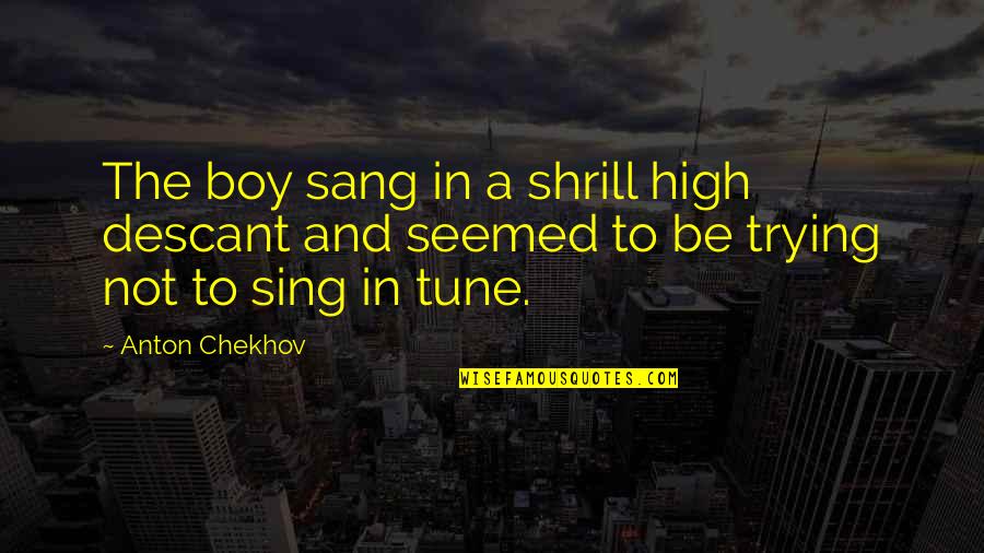 Eena Quotes By Anton Chekhov: The boy sang in a shrill high descant