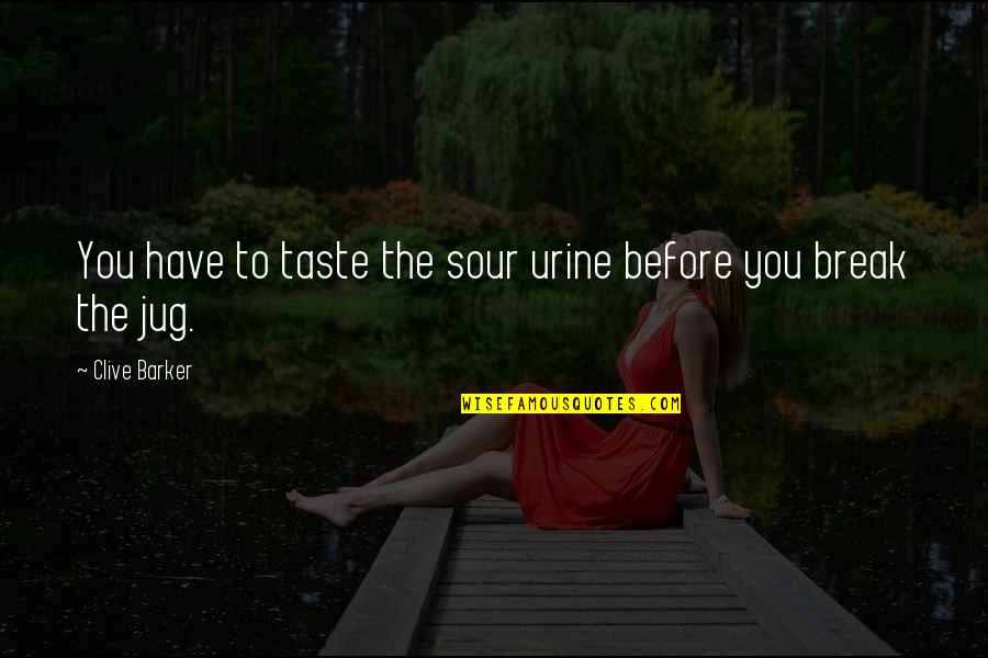 Eena Quotes By Clive Barker: You have to taste the sour urine before