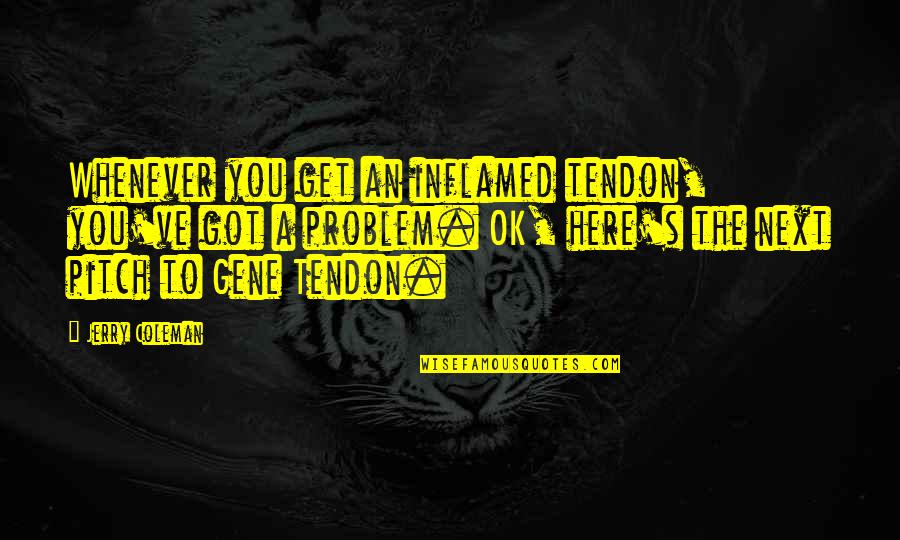 Eendagsvlieg Engels Quotes By Jerry Coleman: Whenever you get an inflamed tendon, you've got Eendagsvlieg Engels Quotes By Jerry Coleman: Whenever you get an inflamed tendon, you've got