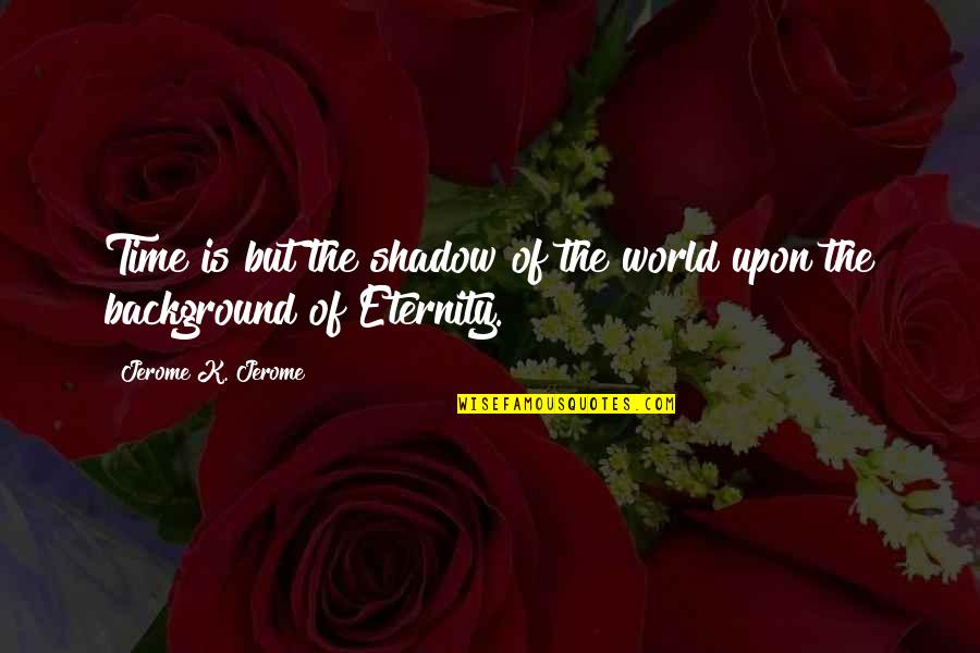 Eenmaal Andermaal Quotes By Jerome K. Jerome: Time is but the shadow of the world