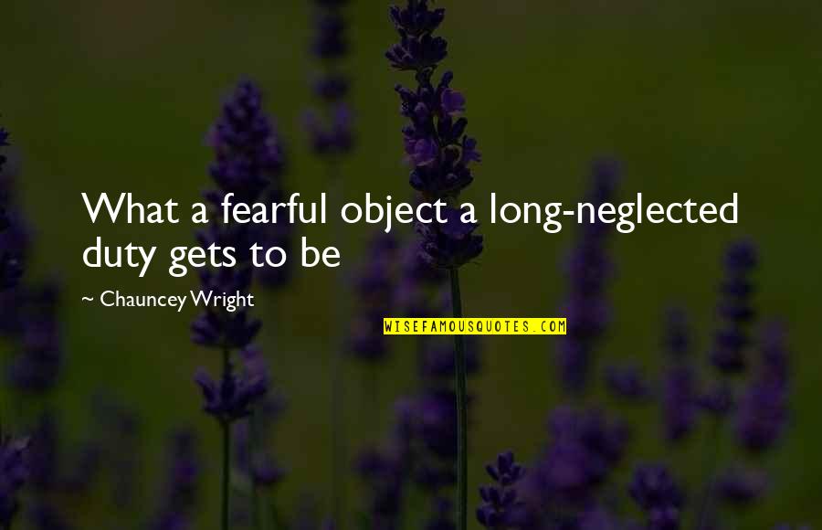Eenoogkreeftje Quotes By Chauncey Wright: What a fearful object a long-neglected duty gets Eenoogkreeftje Quotes By Chauncey Wright: What a fearful object a long-neglected duty gets