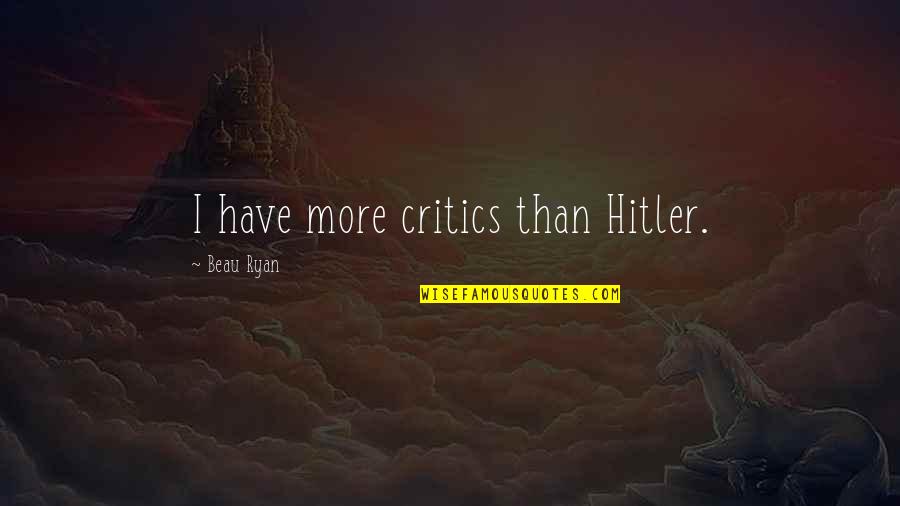 Eenovate Quotes By Beau Ryan: I have more critics than Hitler. Eenovate Quotes By Beau Ryan: I have more critics than Hitler.