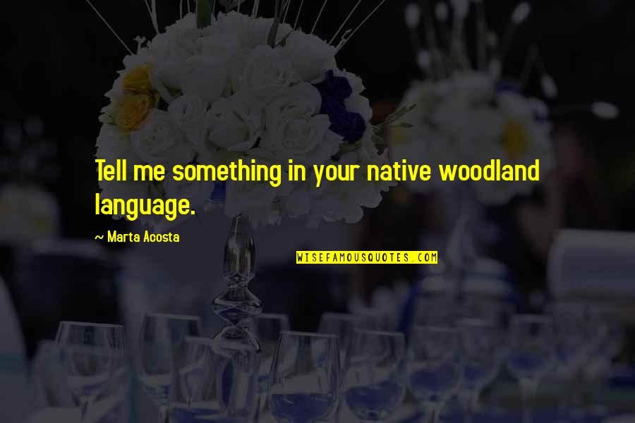 Eenterm Quotes By Marta Acosta: Tell me something in your native woodland language. Eenterm Quotes By Marta Acosta: Tell me something in your native woodland language.