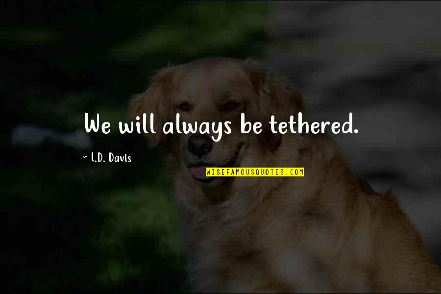Eentje Tekening Quotes By L.D. Davis: We will always be tethered. Eentje Tekening Quotes By L.D. Davis: We will always be tethered.