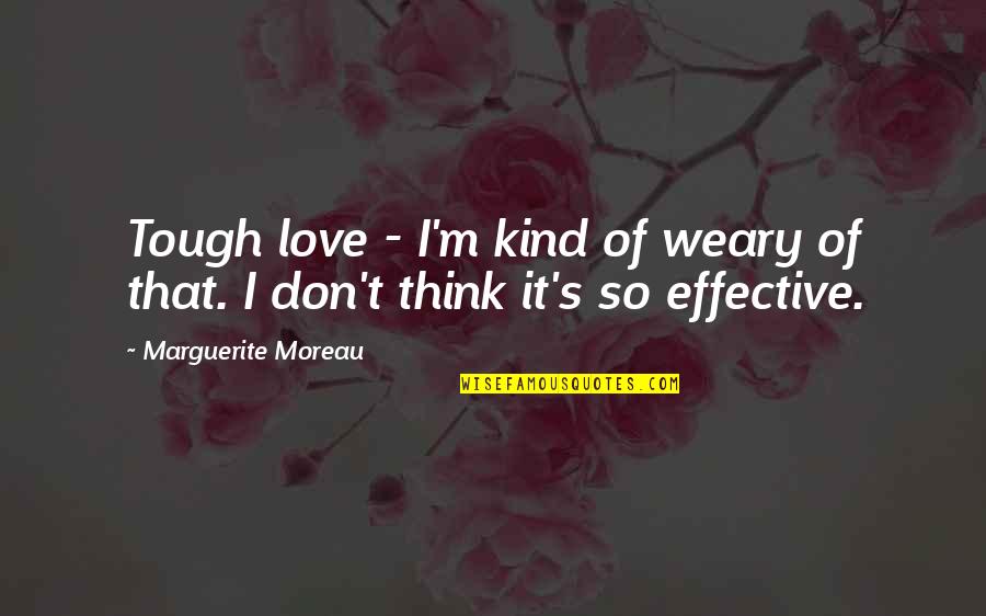 Eeny Meeny Quotes By Marguerite Moreau: Tough love - I'm kind of weary of