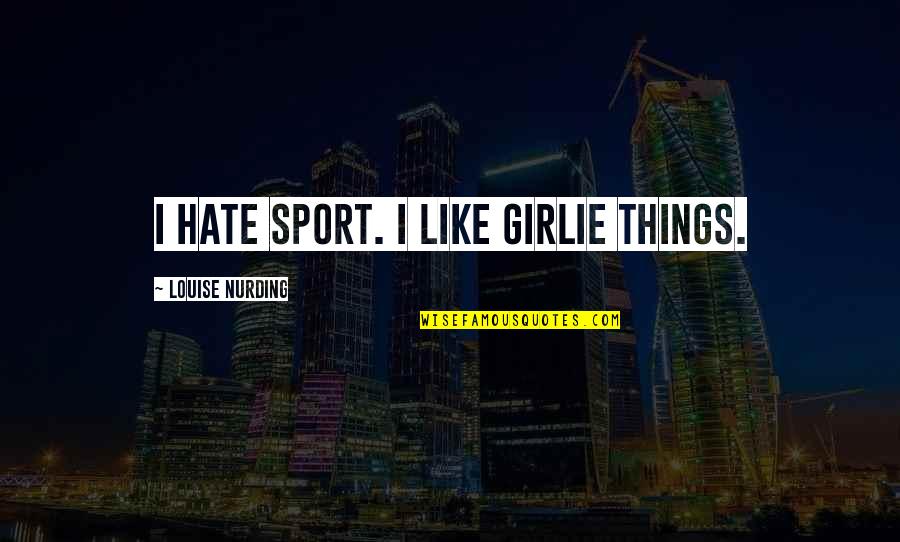 Eenz Quotes By Louise Nurding: I hate sport. I like girlie things.