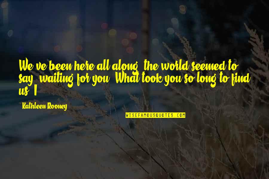 Eerdekens Ine Quotes By Kathleen Rooney: We've been here all along, the world seemed