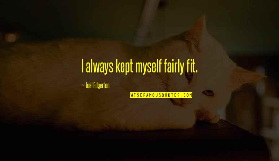 Eerekon Quotes By Joel Edgerton: I always kept myself fairly fit. Eerekon Quotes By Joel Edgerton: I always kept myself fairly fit.