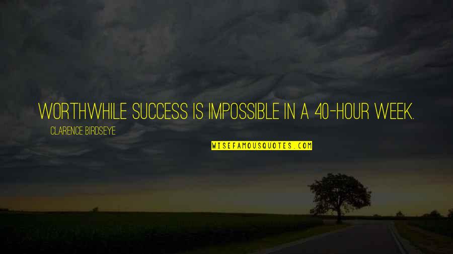 Eerie Feeling Quotes By Clarence Birdseye: Worthwhile success is impossible in a 40-hour week.