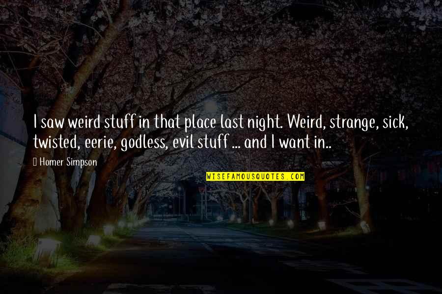 Eerie Night Quotes By Homer Simpson: I saw weird stuff in that place last