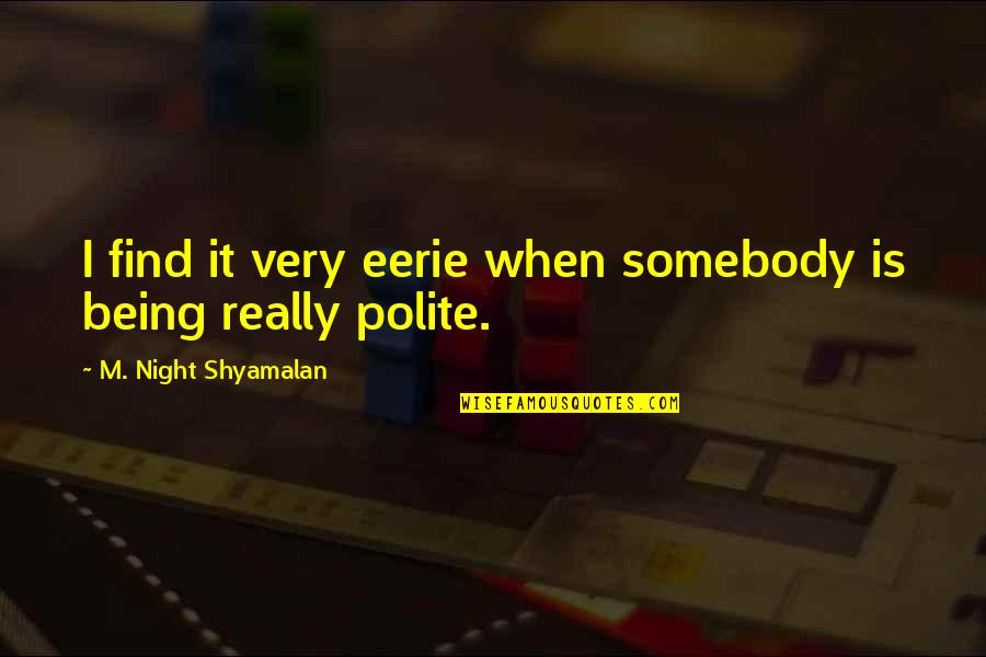 Eerie Night Quotes By M. Night Shyamalan: I find it very eerie when somebody is