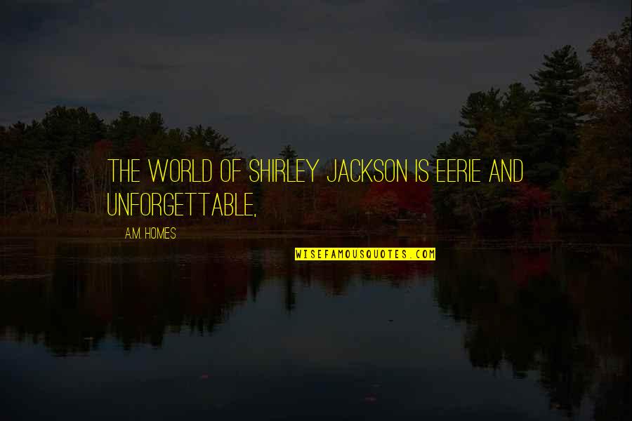 Eerie Quotes By A.M. Homes: The world of Shirley Jackson is eerie and