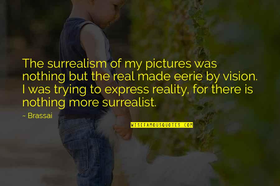 Eerie Quotes By Brassai: The surrealism of my pictures was nothing but