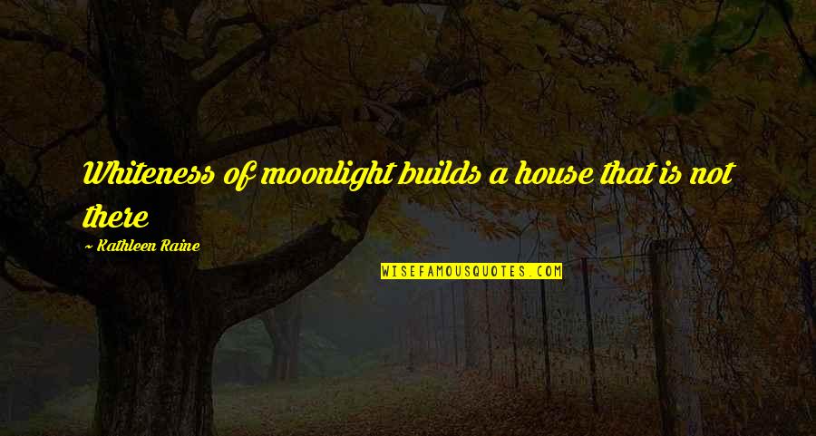 Eerie Quotes By Kathleen Raine: Whiteness of moonlight builds a house that is