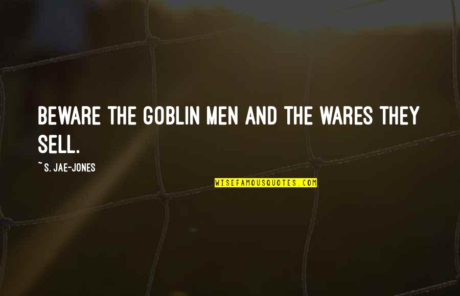 Eerie Quotes By S. Jae-Jones: Beware the goblin men and the wares they