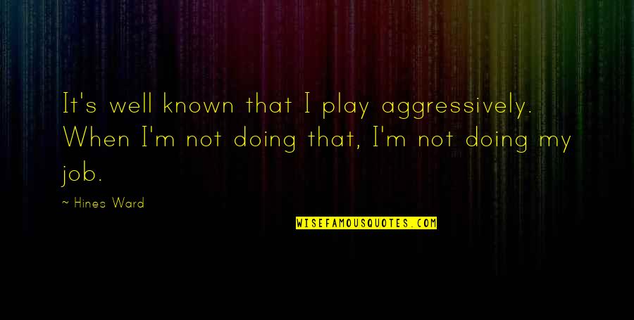 Eerieness Quotes By Hines Ward: It's well known that I play aggressively. When