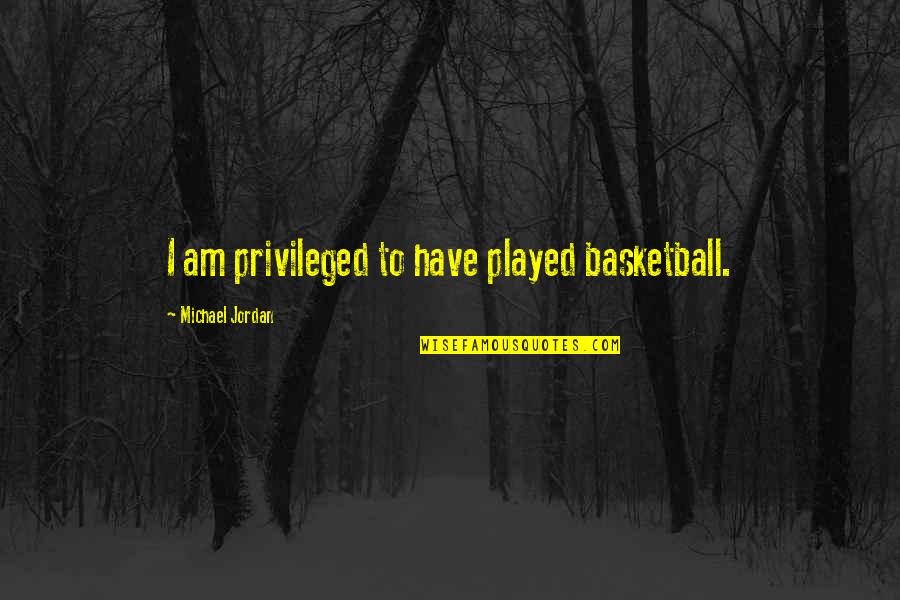 Eerier Quotes By Michael Jordan: I am privileged to have played basketball.