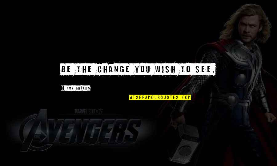Eerika Donovan Quotes By Amy Ahlers: Be the change you wish to see.